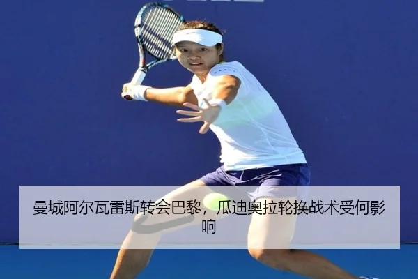 曼城阿尔瓦雷斯转会巴黎，瓜迪奥拉轮换战术受何影响